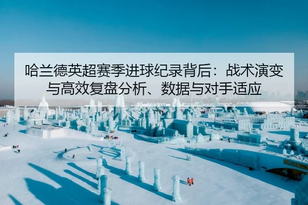 哈兰德英超赛季进球纪录背后：战术演变与高效复盘分析、数据与对手适应